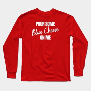 Pour some blue cheese on me Long Sleeve T-Shirt